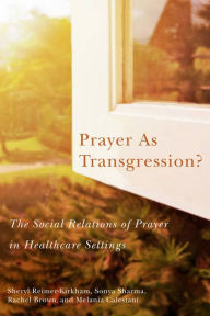 Title: Prayer as Transgression?: The Social Relations of Prayer in Healthcare Settings, Author: Sheryl Reimer-Kirkham