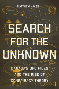 Title: Search for the Unknown: Canada's UFO Files and the Rise of Conspiracy Theory, Author: Matthew Hayes