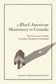 Title: A Black American Missionary in Canada: The Life and Letters of Lewis Champion Chambers, Author: Hilary Bates Neary