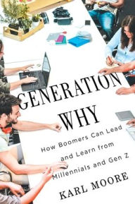 Title: Generation Why: How Boomers Can Lead and Learn from Millennials and Gen Z, Author: Karl Moore