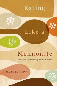 Title: Eating Like a Mennonite: Food and Community across Borders, Author: Marlene Epp