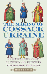 Title: The Making of Cossack Ukraine: Political Thought, Culture, and Identity Formation, 1569-1714, Author: Zenon E. Kohut