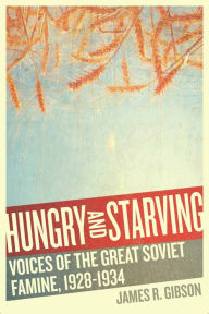 Title: Hungry and Starving: Voices of the Great Soviet Famine, 1928-1934, Author: James R. Gibson