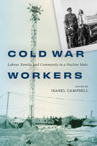 Title: Cold War Workers: Labour, Family, and Community in a Nuclear State, Author: Isabel Campbell