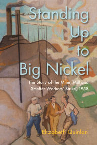 Title: Standing Up to Big Nickel: The Story of the Mine, Mill and Smelter Workers Strike, 1958, Author: Elizabeth Quinlan