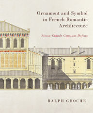 Title: Ornament and Symbol in French Romantic Architecture: Simon-Claude Constant-Dufeux, Author: Ralph Ghoche
