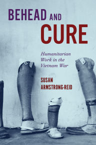 Title: Behead and Cure: Humanitarian Work in the Vietnam War, Author: Susan Armstrong-Reid