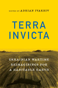 Title: Terra Invicta: Ukrainian Wartime Reimaginings for a Habitable Earth, Author: Adrian Ivakhiv