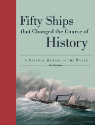 Title: Fifty Ships That Changed the Course of History: A Nautical History of the World, Author: Ian Graham