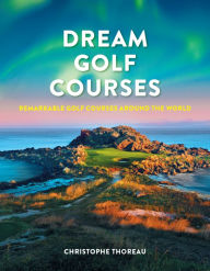 Title: Dream Golf Courses: Remarkable Golf Courses Around the World, Author: Christophe Thoreau