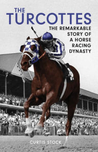 Title: The Turcottes: The Remarkable Story of a Horse Racing Dynasty, Author: Curtis Stock