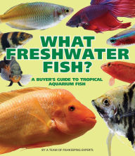 Title: What Freshwater Fish?: A Buyer's Guide to Tropical Aquarium Fish, Author: A Team of Fishkeeping Experts