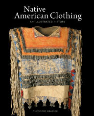 Title: Native American Clothing: An Illustrated History, Author: Theodore Brasser