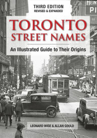 Title: Toronto Street Names: An Illustrated Guide to Their Origins, Author: Leonard Wise