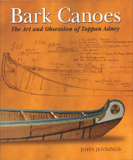 Title: Bark Canoes: The Art and Obsession of Tappan Adney, Author: John Jennings