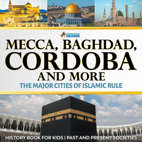 Mecca, Baghdad, Cordoba and More - The Major Cities of Islamic Rule - History Book for Kids Children's History