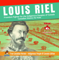 Title: Louis Riel - Freedom Fighter for the Indigenous Peoples of Canada Canadian History for Kids True Canadian Heroes - Indigenous People Of Canada Edition, Author: Professor Beaver