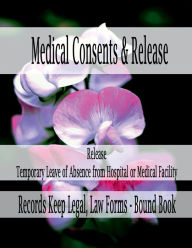 Title: Medical Consents & Release - Release - Temporary Leave of Absence from Hospital or Medical Facility: Records Keep Legal, Law Forms - Bound Book, Author: Julien St. James