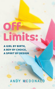 Title: Off Limits: A Girl By Birth, A Boy By Choice, A Spirit By Design, Author: Andy McDonald