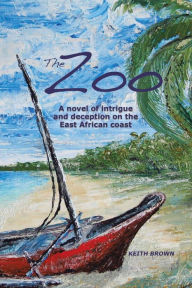 Title: The Zoo: A novel of intrigue and deception on the East-African coast, Author: Keith Brown