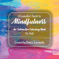 Title: A Counsellor's Secret to Mindfulness: An Interactive Colouring Book - For Kids, Author: Bianca Scaramella