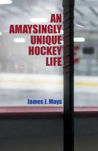 Title: An Amaysingly Unique Hockey life, Author: James J Mays