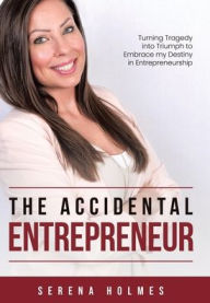 Title: The Accidental Entrepreneur: Turning Tragedy into Triumph to Embrace my Destiny in Entrepreneurship, Author: Serena Holmes