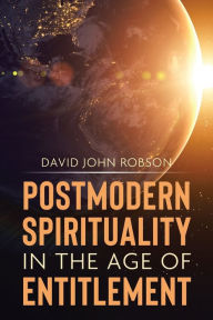 Title: Postmodern Spirituality in the Age of Entitlement, Author: David John Robson