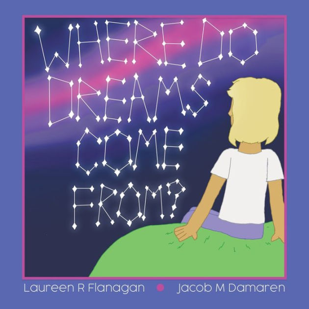 Where Do Dreams Come From? by Laureen R Flanagan, Jacob M Damaren