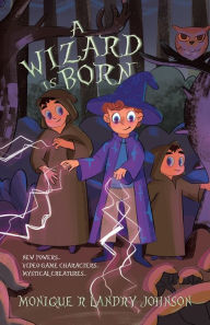 Title: A Wizard is Born: New Powers...Video Game Characters...Mystical Creatures.., Author: Monique R Landry Johnson