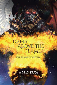 Title: To Fly Above the Flames, Author: James Ross