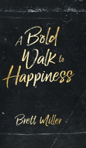 Title: A Bold Walk to Happiness, Author: Brett Miller