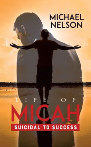 Title: Life of Micah: Suicidal to Success, Author: Michael Nelson