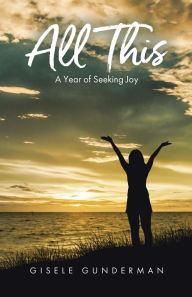 Title: All This: A Year of Seeking Joy, Author: Gisele Gunderman
