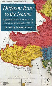 Title: Different Paths to the Nation: Regional and National Identities in Central Europe and Italy, 1830-70 / Edition 1, Author: Laurence Cole