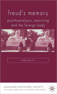 Title: Freud's Memory: Psychoanalysis, Mourning and the Foreign Body, Author: R. White