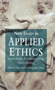 Title: New Essays in Applied Ethics: Animal Rights, Personhood, and the Ethics of Killing, Author: H. Li