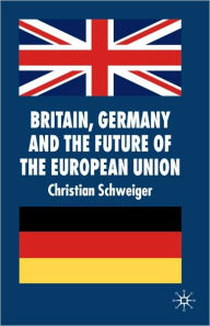 Title: Britain, Germany and the Future of the European Union, Author: C. Schweiger