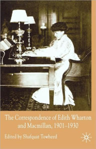 Title: The Correspondence of Edith Wharton and Macmillan, 1901-1930, Author: Shafquat Towheed