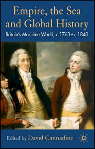Title: Empire, The Sea and Global History: Britain's Maritime World, c.1760-c.1840 / Edition 1, Author: D. Cannadine
