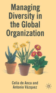 Title: Managing Diversity in the Global Organization: Creating New Business Values / Edition 1, Author: Celia de Anca
