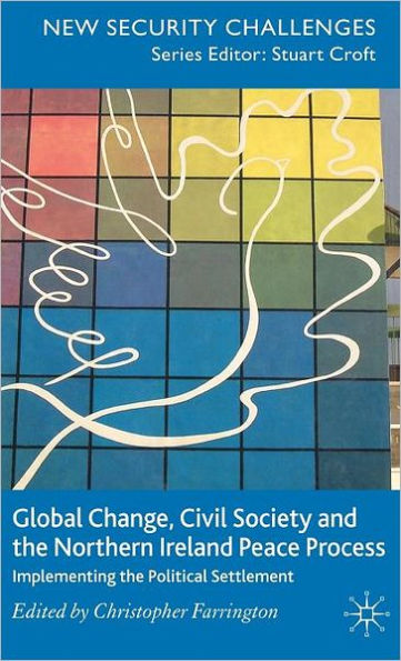 Global Change, Civil Society and the Northern Ireland Peace Process: Implementing the Political Settlement