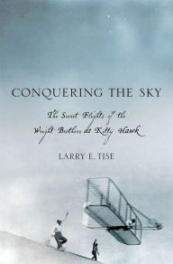 Title: Conquering the Sky: The Secret Flights of the Wright Brothers at Kitty Hawk, Author: Larry E. Tise
