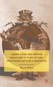 Title: America and the British Imaginary in Turn-of-the-Twentieth-Century Literature, Author: B. Miller