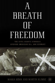 Title: A Breath of Freedom: The Civil Rights Struggle, African American GIs, and Germany, Author: M. Höhn