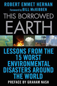 Title: This Borrowed Earth: Lessons from the Fifteen Worst Environmental Disasters around the World, Author: Robert Emmet Hernan