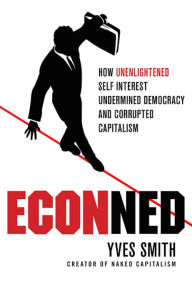 Title: ECONned: How Unenlightened Self Interest Undermined Democracy and Corrupted Capitalism, Author: Yves Smith