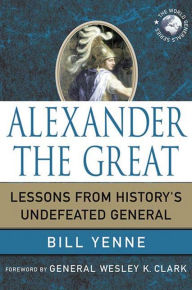 Title: Alexander the Great: Lessons from History's Undefeated General, Author: Bill Yenne