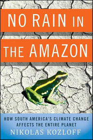 Title: No Rain in the Amazon: How South America's Climate Change Affects the Entire Planet, Author: Nikolas Kozloff