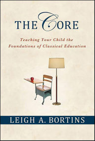 Title: The Core: Teaching Your Child the Foundations of Classical Education, Author: Leigh A. Bortins